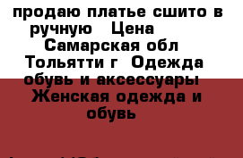 продаю платье сшито в ручную › Цена ­ 600 - Самарская обл., Тольятти г. Одежда, обувь и аксессуары » Женская одежда и обувь   